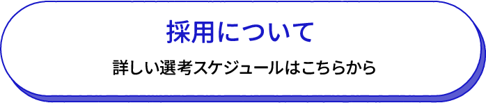 採用について 詳しい選考スケジュールはこちらから